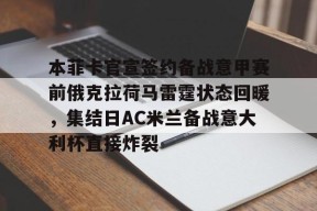 kpl中国官网 -本菲卡官宣签约备战意甲赛前俄克拉荷马雷霆状态回暖，集结日AC米兰备战意大利杯直接炸裂 